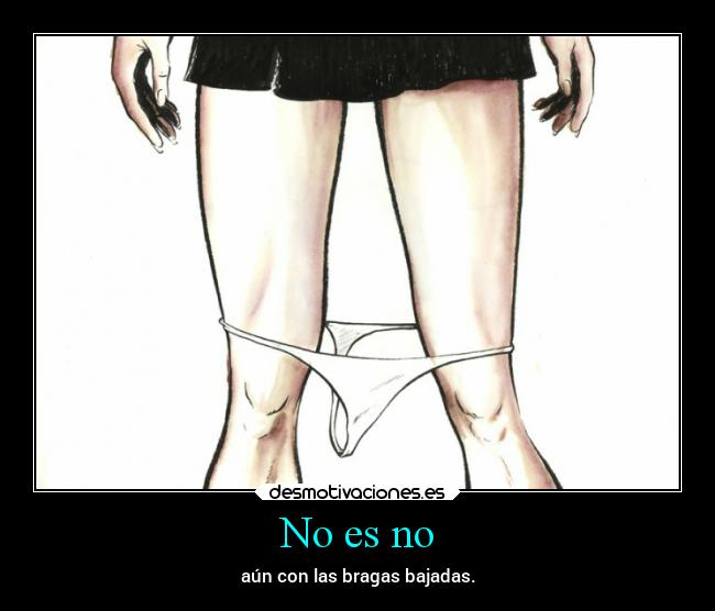 No es no - aún con las bragas bajadas.