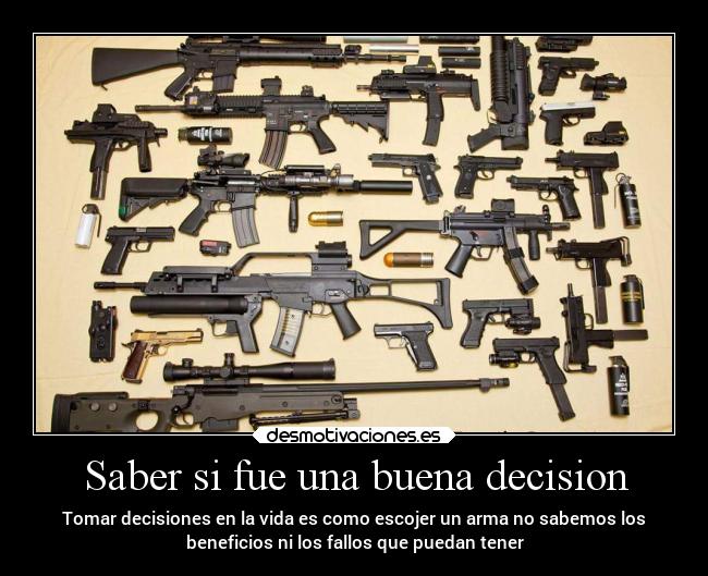 Saber si fue una buena decision - Tomar decisiones en la vida es como escojer un arma no sabemos los
beneficios ni los fallos que puedan tener