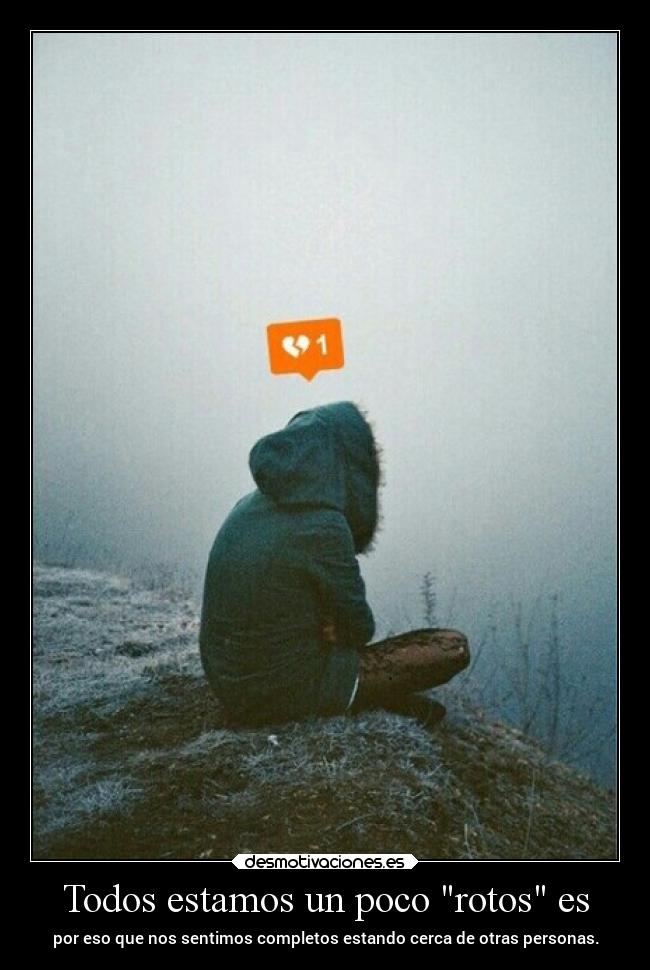 Todos estamos un poco rotos es - por eso que nos sentimos completos estando cerca de otras personas.