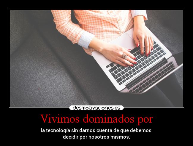 Vivimos dominados por -