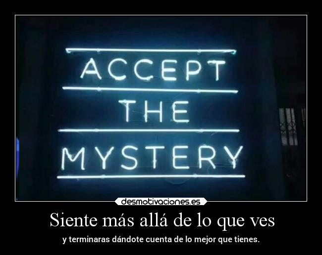 Siente más allá de lo que ves - y terminaras dándote cuenta de lo mejor que tienes.