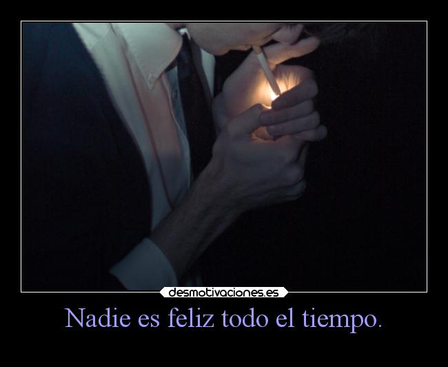 Nadie es feliz todo el tiempo. - 