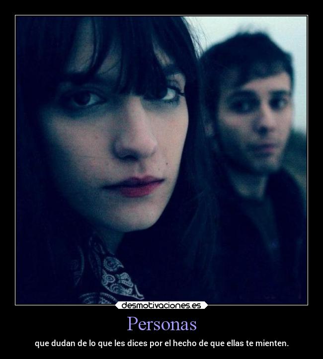 Personas - que dudan de lo que les dices por el hecho de que ellas te mienten.