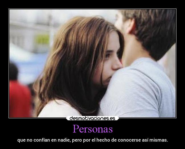 Personas - que no confían en nadie, pero por el hecho de conocerse así mismas.