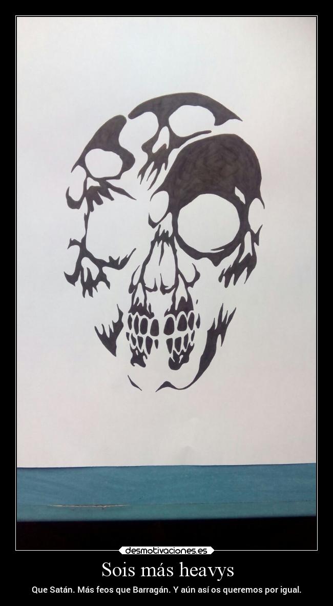 Sois más heavys - Que Satán. Más feos que Barragán. Y aún así os queremos por igual.
