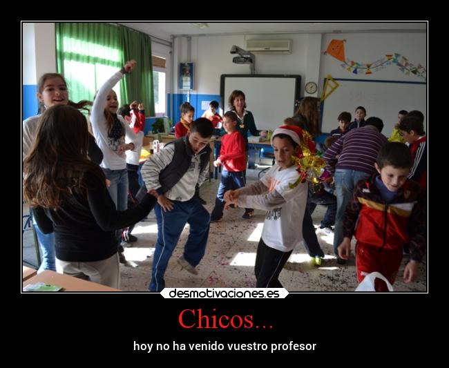 Chicos... - hoy no ha venido vuestro profesor