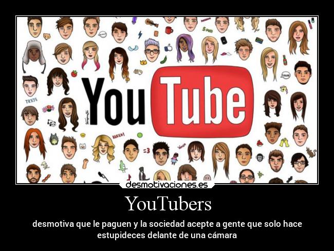 YouTubers - desmotiva que le paguen y la sociedad acepte a gente que solo hace
estupideces delante de una cámara
