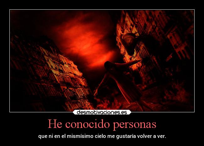 He conocido personas - que ni en el mismísimo cielo me gustaría volver a ver.
