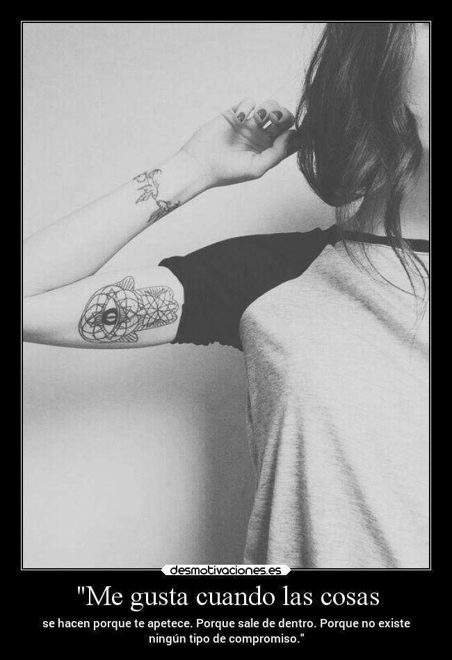 Me gusta cuando las cosas - se hacen porque te apetece. Porque sale de dentro. Porque no existe
ningún tipo de compromiso.