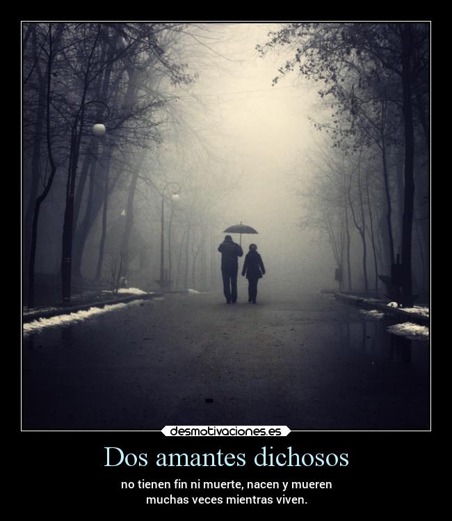 Dos amantes dichosos - no tienen fin ni muerte, nacen y mueren
muchas veces mientras viven.