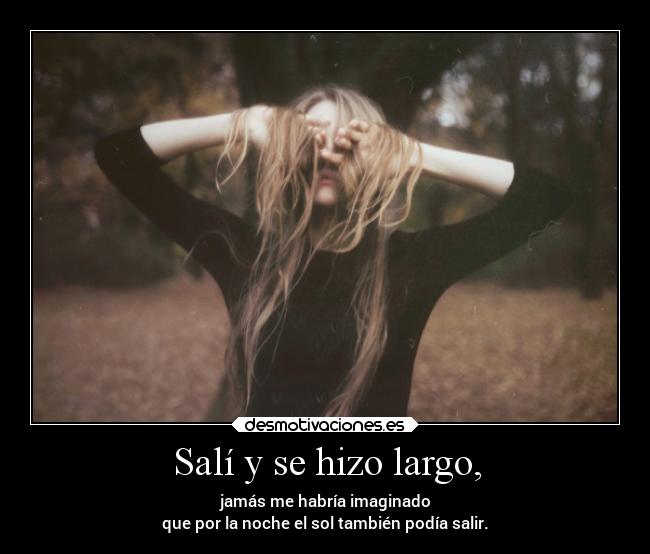 Salí y se hizo largo, -