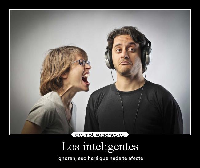 Los inteligentes - ignoran, eso hará que nada te afecte