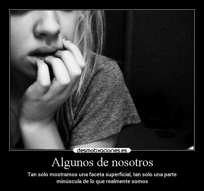 Algunos de nosotros - Tan solo mostramos una faceta superficial, tan solo una parte
minúscula de lo que realmente somos