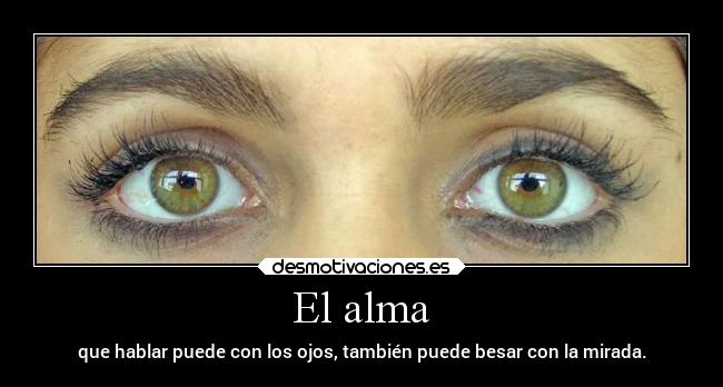 El alma - que hablar puede con los ojos, también puede besar con la mirada.