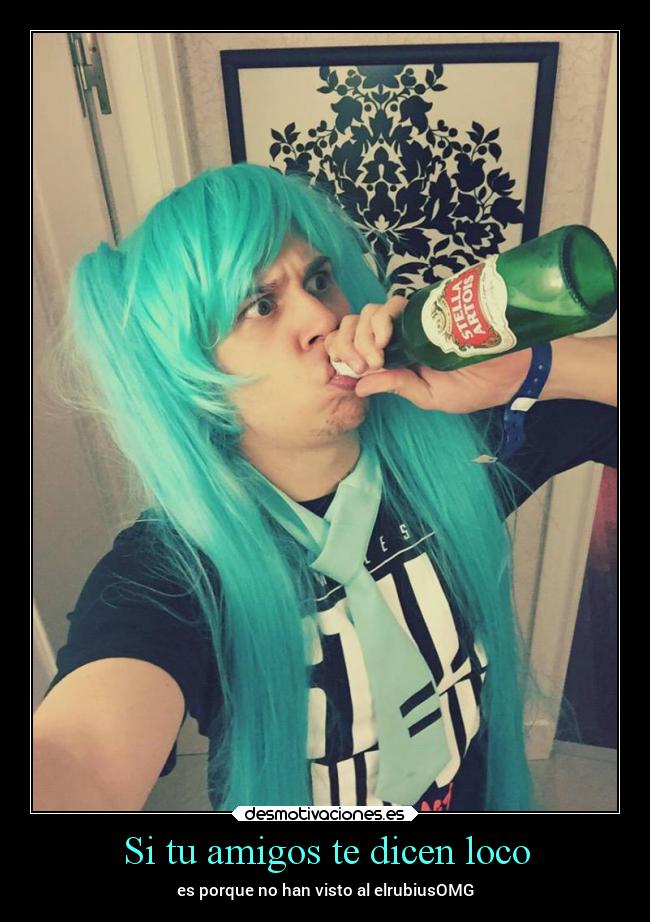 Si tu amigos te dicen loco -