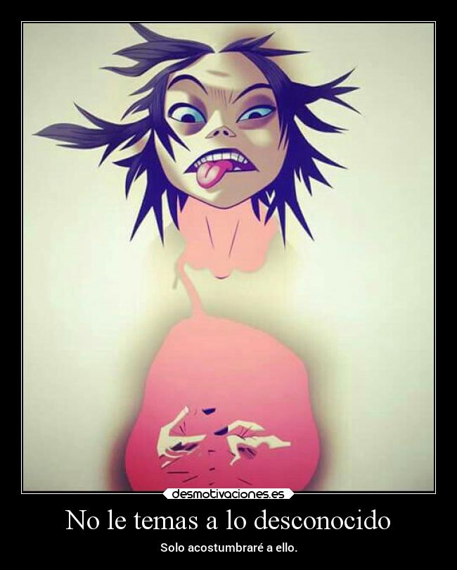 No le temas a lo desconocido - Solo acostumbraré a ello.