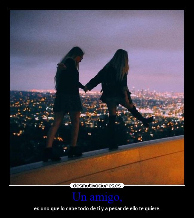 Un amigo, - es uno que lo sabe todo de ti y a pesar de ello te quiere.