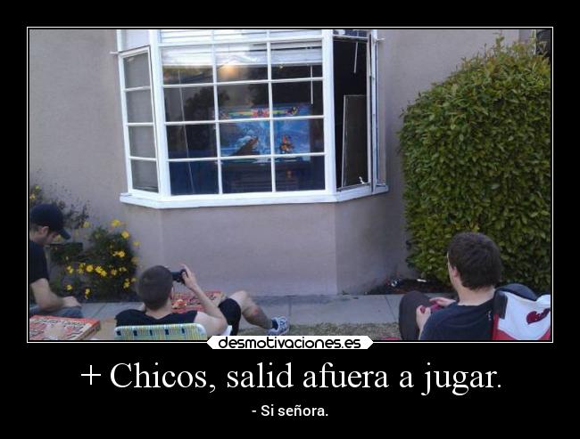 + Chicos, salid afuera a jugar. - - Si señora.