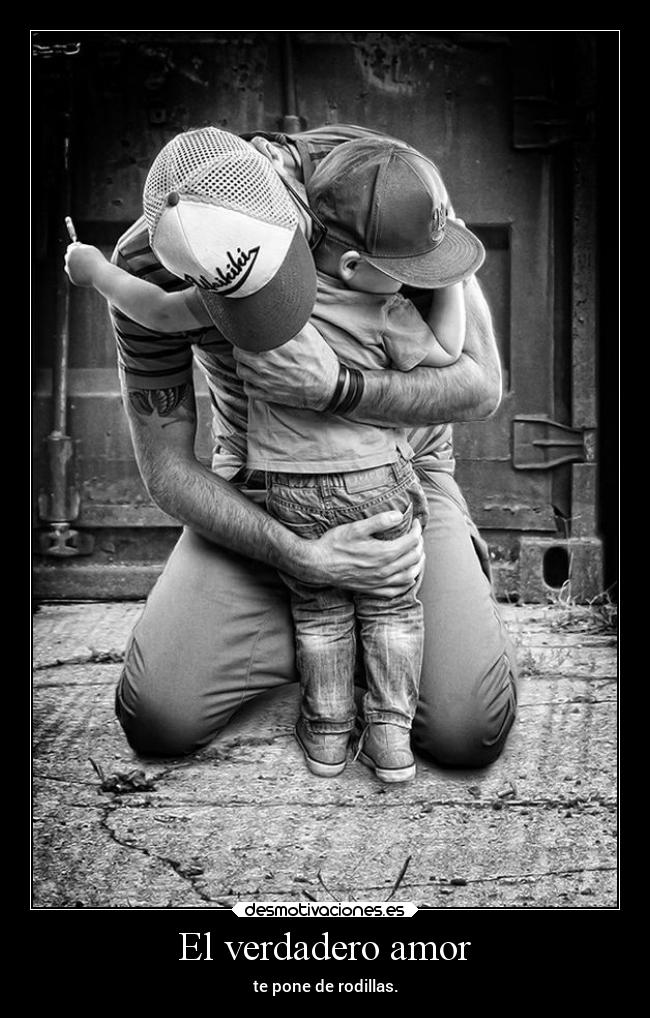 El verdadero amor - te pone de rodillas.