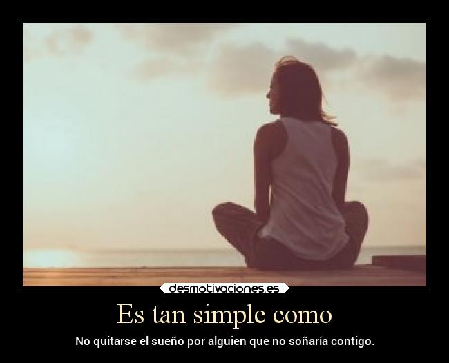 Es tan simple como - No quitarse el sueño por alguien que no soñaría contigo.