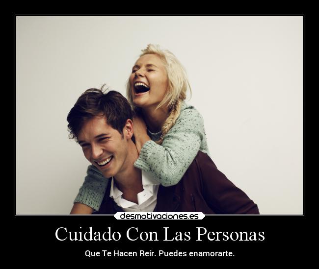Cuidado Con Las Personas - Que Te Hacen Reír. Puedes enamorarte.