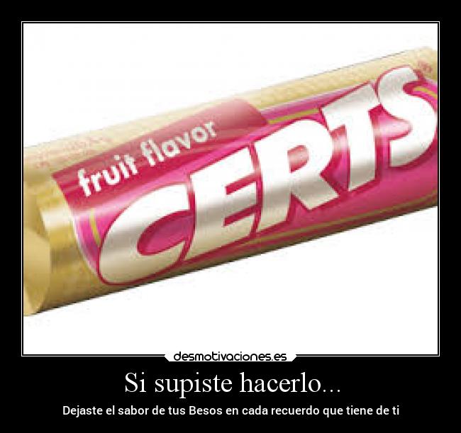 Si supiste hacerlo... - Dejaste el sabor de tus Besos en cada recuerdo que tiene de ti