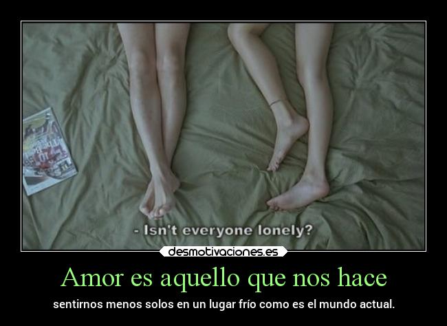 Amor es aquello que nos hace -