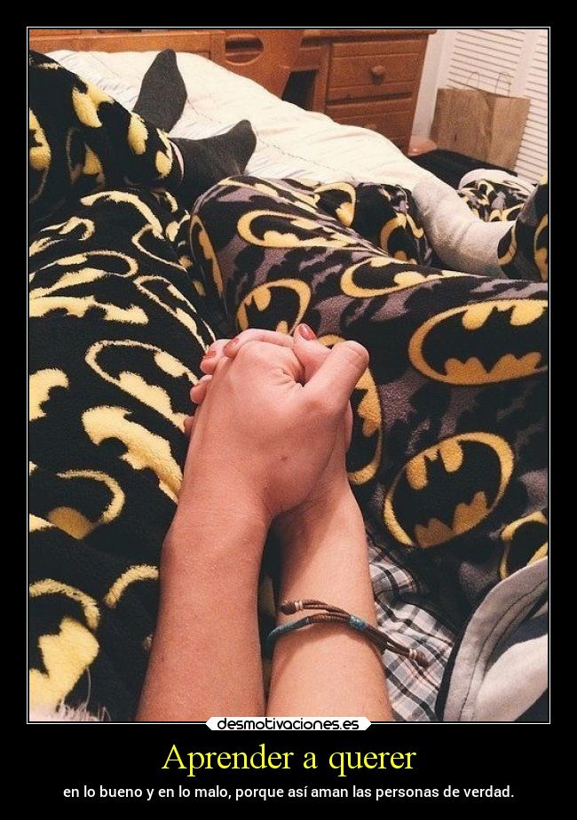 Aprender a querer - en lo bueno y en lo malo, porque así aman las personas de verdad.