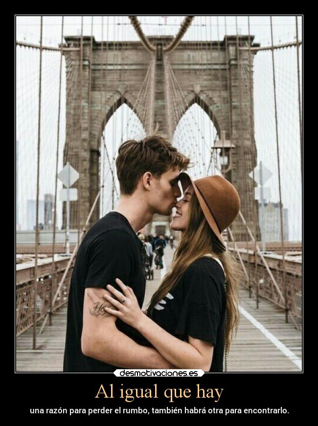 Al igual que hay - una razón para perder el rumbo, también habrá otra para encontrarlo.