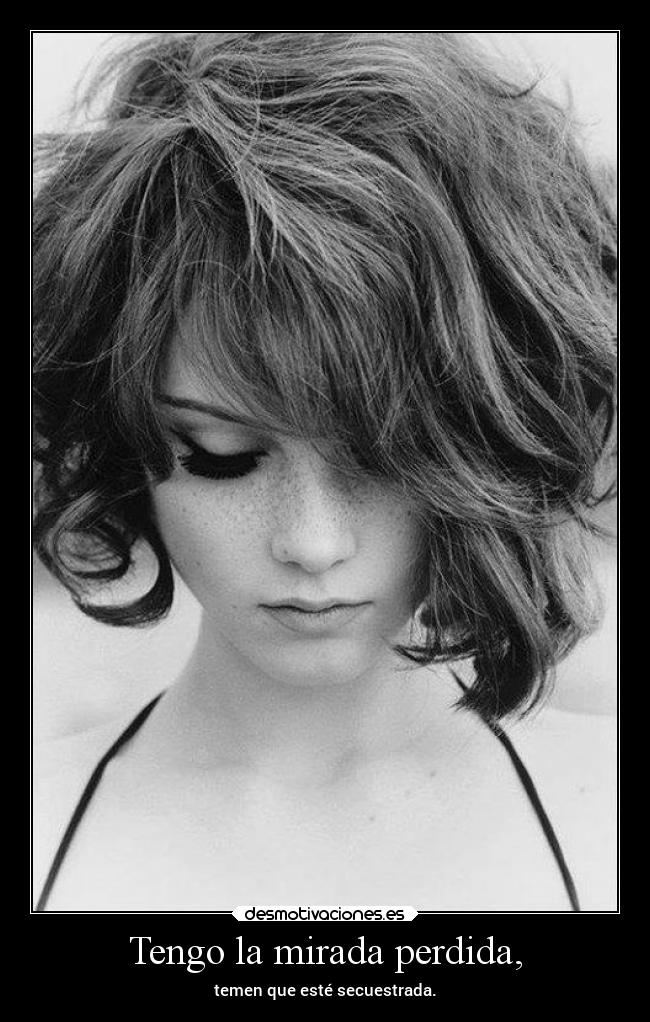 Tengo la mirada perdida, -