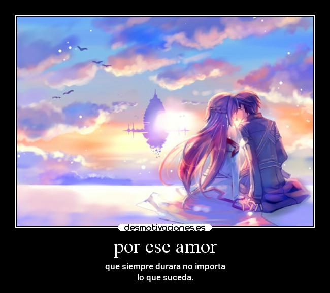 por ese amor - que siempre durara no importa
lo que suceda.