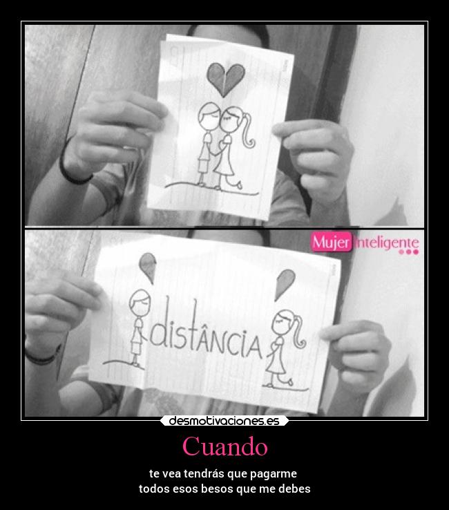 Cuando - te vea tendrás que pagarme
todos esos besos que me debes