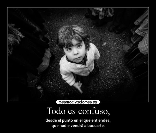 Todo es confuso, -