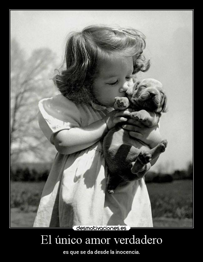 El único amor verdadero - es que se da desde la inocencia.