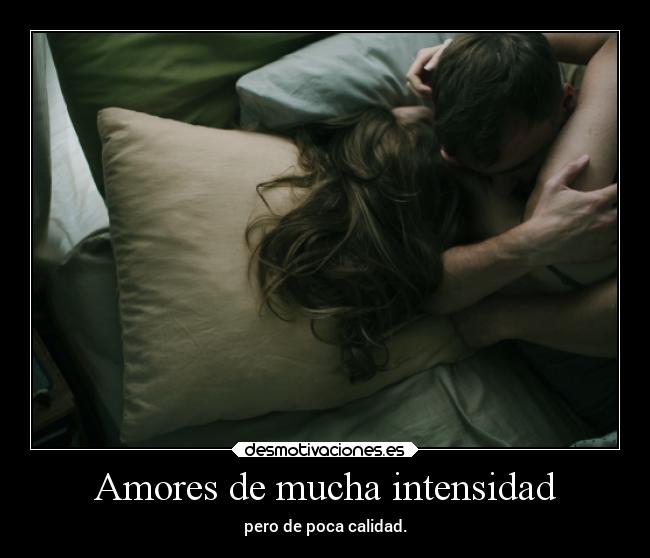 Amores de mucha intensidad - pero de poca calidad.