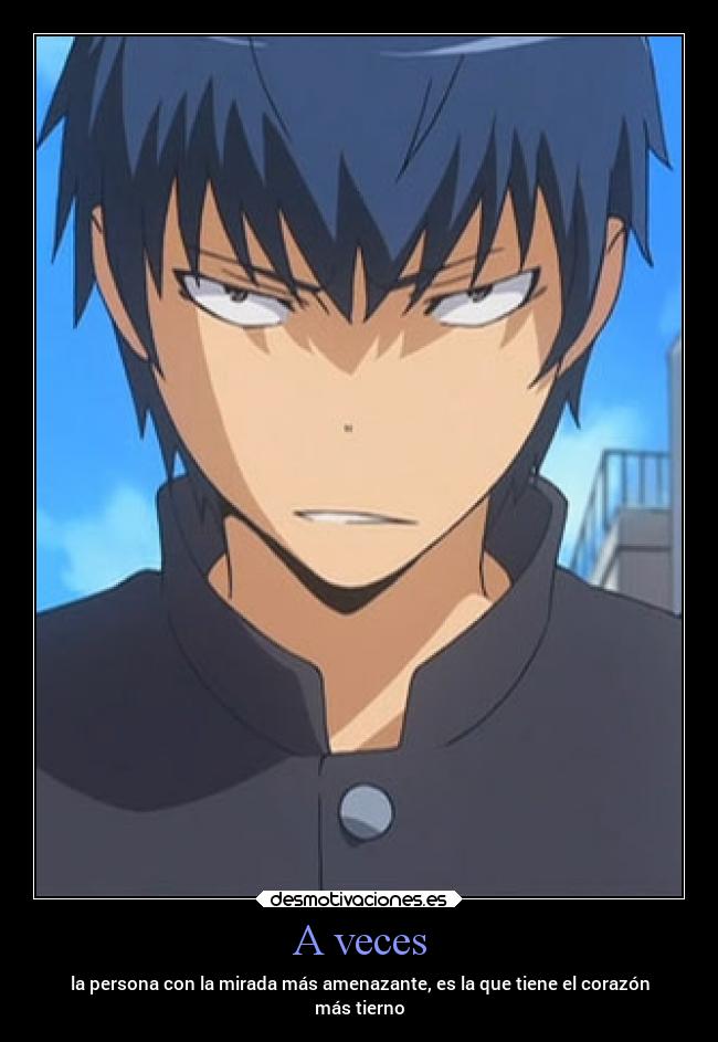 A veces - la persona con la mirada más amenazante, es la que tiene el corazón
más tierno