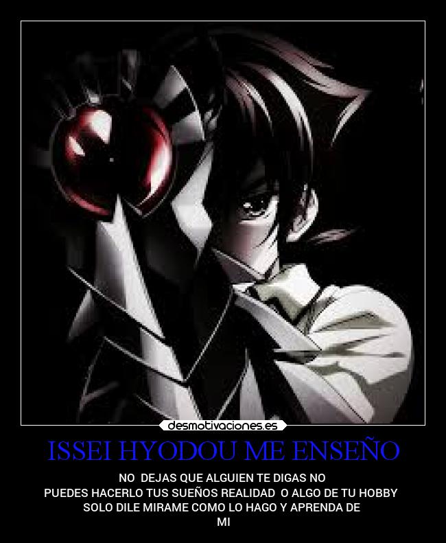 ISSEI HYODOU ME ENSEÑO - NO DEJAS QUE ALGUIEN TE DIGAS NO
PUEDES HACERLO TUS SUEÑOS REALIDAD O ALGO DE TU HOBBY
SOLO DILE MIRAME COMO LO HAGO Y APRENDA DE
MI
