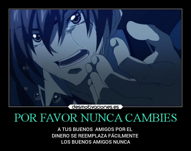 POR FAVOR NUNCA CAMBIES - A TUS BUENOS AMIGOS POR EL
DINERO SE REEMPLAZA FÁCILMENTE
LOS BUENOS AMIGOS NUNCA