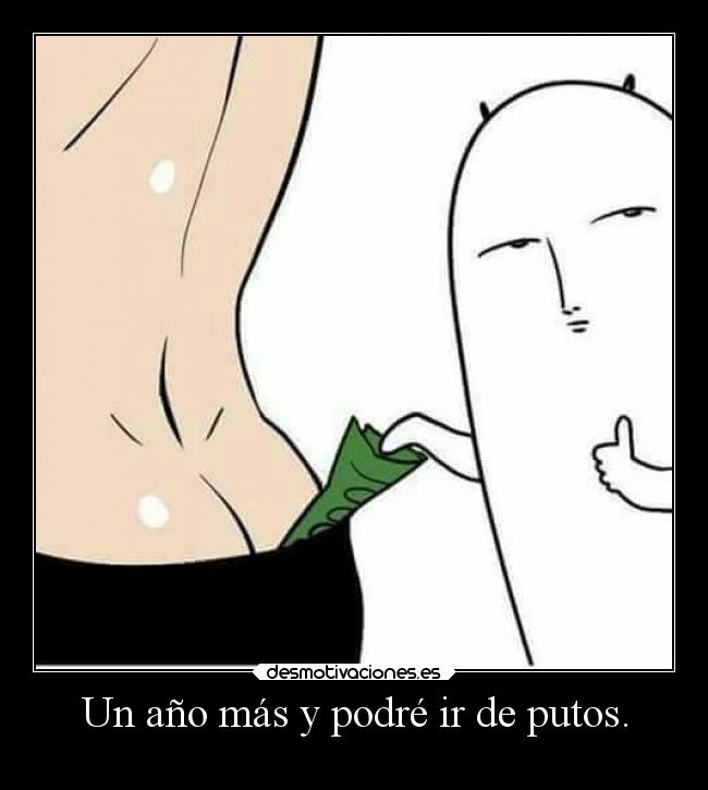 Un año más y podré ir de putos. -