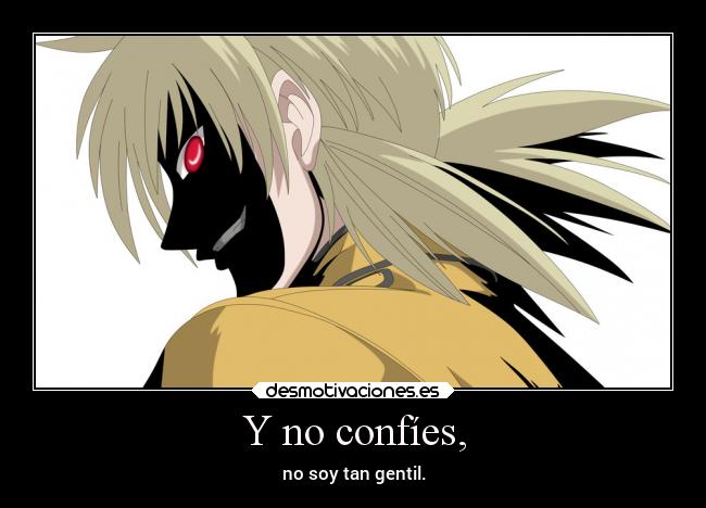 Y no confíes, - no soy tan gentil.