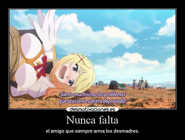 Nunca falta - el amigo que siempre arma los desmadres.