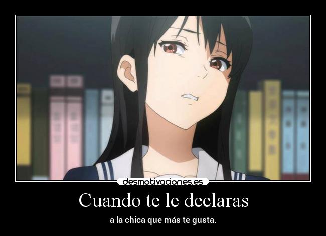 Cuando te le declaras - a la chica que más te gusta.