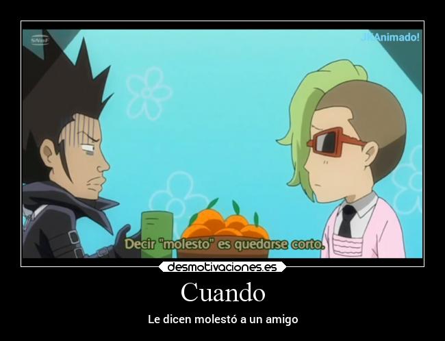 Cuando - Le dicen molestó a un amigo