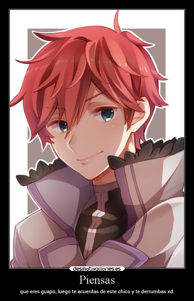 Piensas - que eres guapo, luego te acuerdas de este chico y te derrumbas xd.