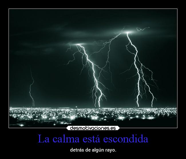 La calma está escondida - detrás de algún rayo.