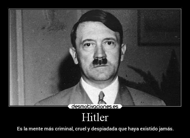 Hitler - Es la mente más criminal, cruel y despiadada que haya existido jamás.