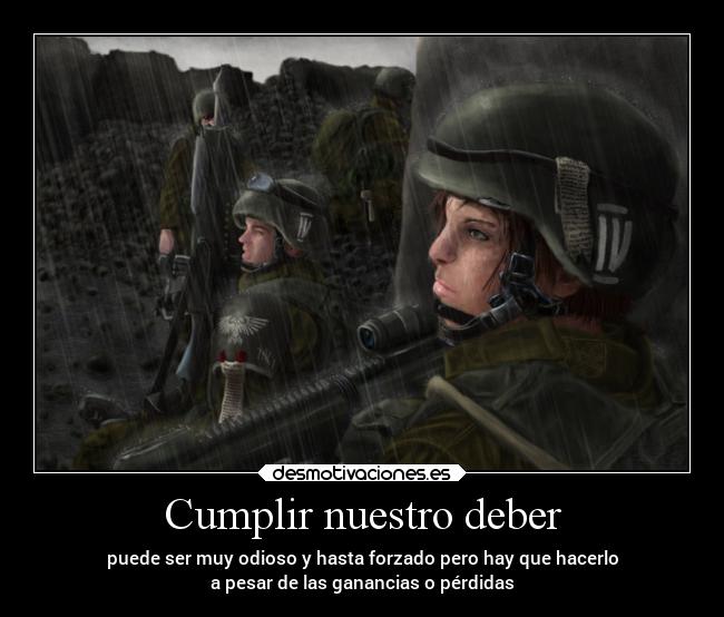 Cumplir nuestro deber - puede ser muy odioso y hasta forzado pero hay que hacerlo
a pesar de las ganancias o pérdidas