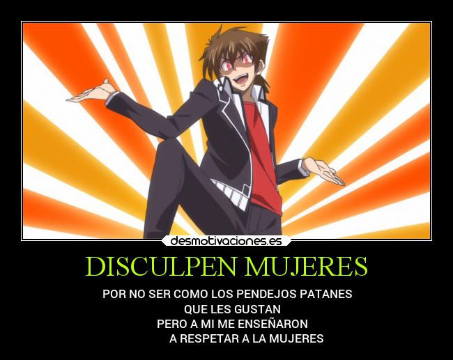 DISCULPEN MUJERES - POR NO SER COMO LOS PENDEJOS PATANES
QUE LES GUSTAN
PERO A MI ME ENSEÑARON
A RESPETAR A LA MUJERES