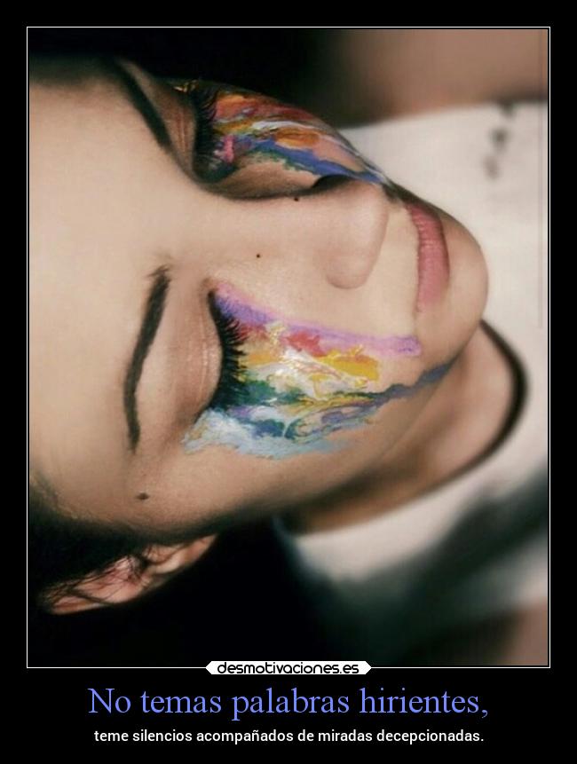 No temas palabras hirientes, - teme silencios acompañados de miradas decepcionadas.