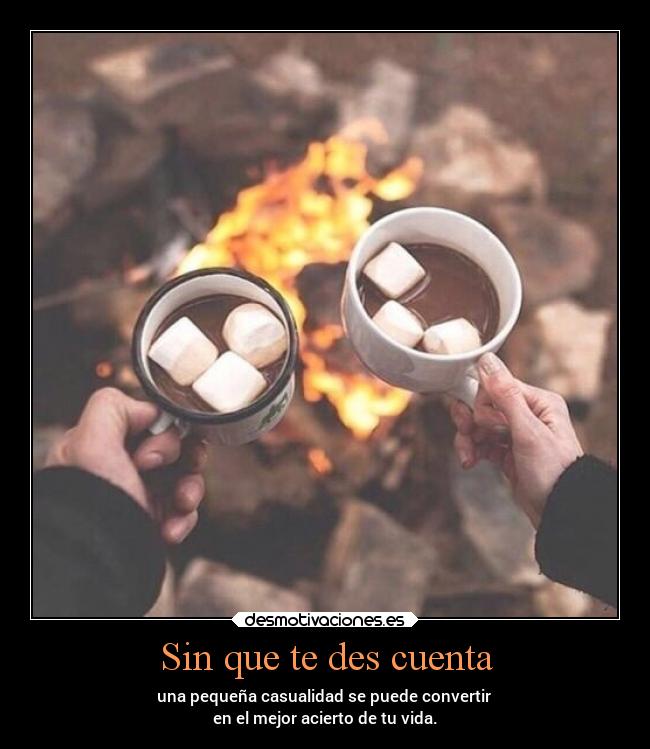 Sin que te des cuenta - una pequeña casualidad se puede convertir 
en el mejor acierto de tu vida.